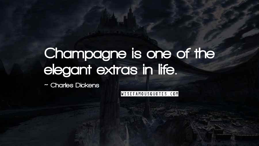 Charles Dickens Quotes: Champagne is one of the elegant extras in life.