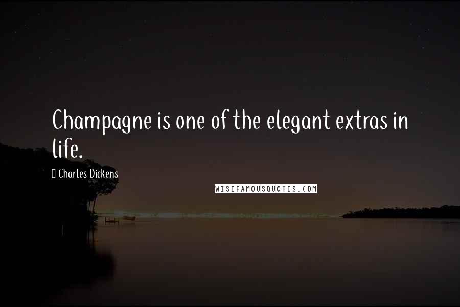 Charles Dickens Quotes: Champagne is one of the elegant extras in life.