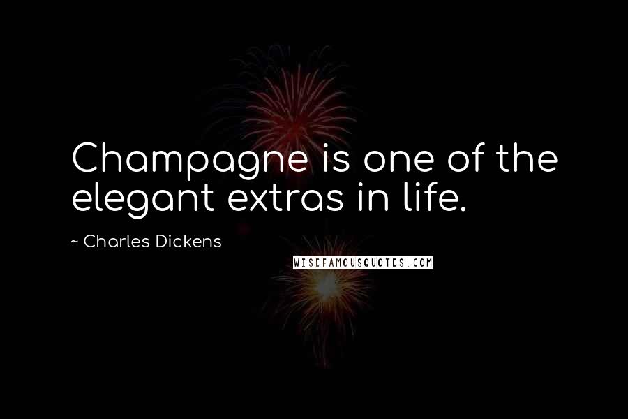 Charles Dickens Quotes: Champagne is one of the elegant extras in life.