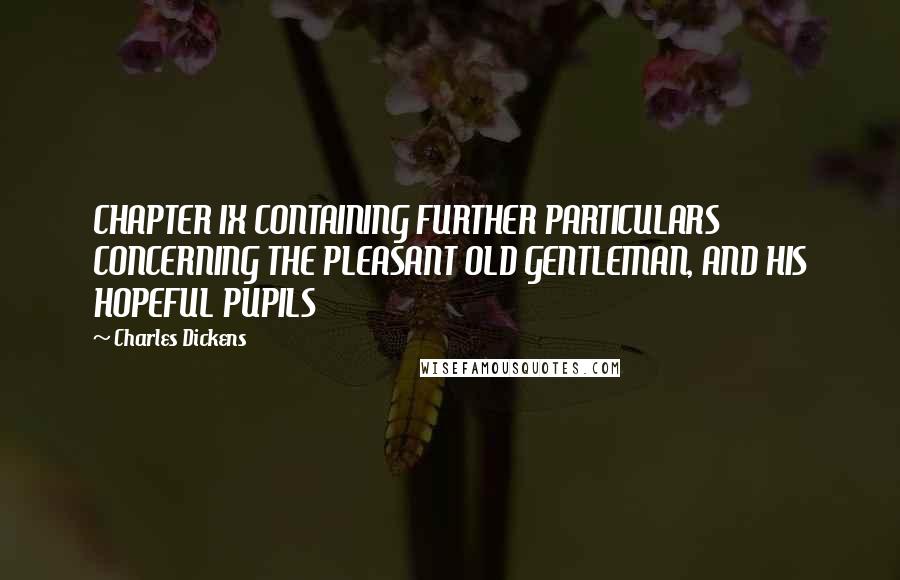 Charles Dickens Quotes: CHAPTER IX CONTAINING FURTHER PARTICULARS CONCERNING THE PLEASANT OLD GENTLEMAN, AND HIS HOPEFUL PUPILS