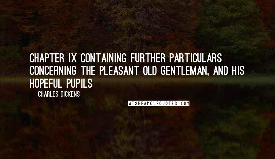 Charles Dickens Quotes: CHAPTER IX CONTAINING FURTHER PARTICULARS CONCERNING THE PLEASANT OLD GENTLEMAN, AND HIS HOPEFUL PUPILS