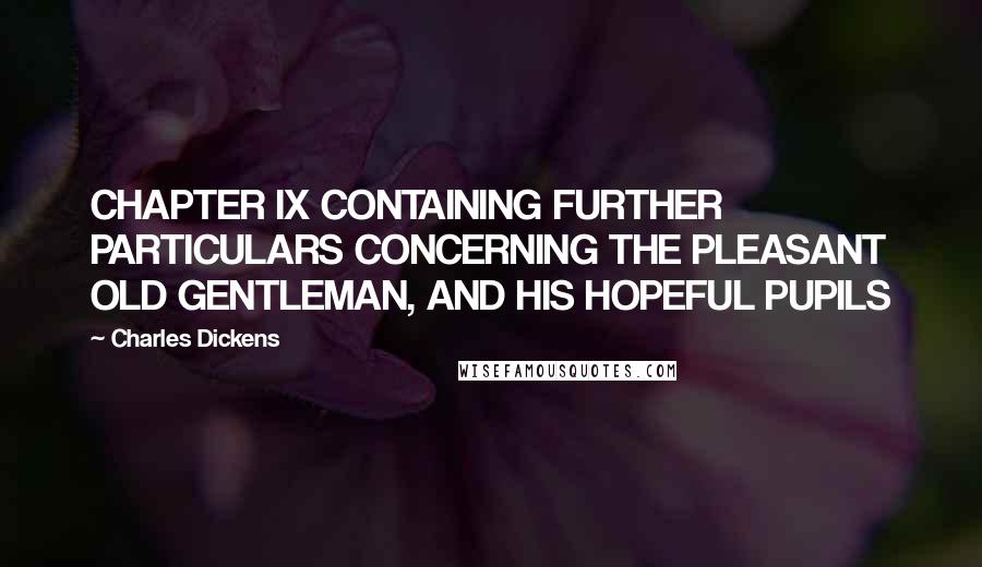 Charles Dickens Quotes: CHAPTER IX CONTAINING FURTHER PARTICULARS CONCERNING THE PLEASANT OLD GENTLEMAN, AND HIS HOPEFUL PUPILS