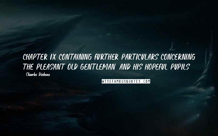 Charles Dickens Quotes: CHAPTER IX CONTAINING FURTHER PARTICULARS CONCERNING THE PLEASANT OLD GENTLEMAN, AND HIS HOPEFUL PUPILS