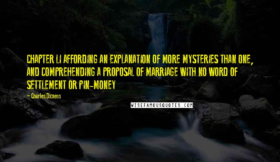 Charles Dickens Quotes: CHAPTER LI AFFORDING AN EXPLANATION OF MORE MYSTERIES THAN ONE, AND COMPREHENDING A PROPOSAL OF MARRIAGE WITH NO WORD OF SETTLEMENT OR PIN-MONEY