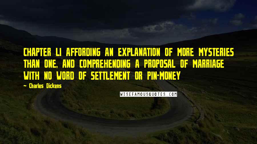 Charles Dickens Quotes: CHAPTER LI AFFORDING AN EXPLANATION OF MORE MYSTERIES THAN ONE, AND COMPREHENDING A PROPOSAL OF MARRIAGE WITH NO WORD OF SETTLEMENT OR PIN-MONEY