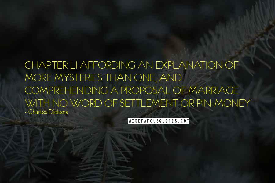 Charles Dickens Quotes: CHAPTER LI AFFORDING AN EXPLANATION OF MORE MYSTERIES THAN ONE, AND COMPREHENDING A PROPOSAL OF MARRIAGE WITH NO WORD OF SETTLEMENT OR PIN-MONEY