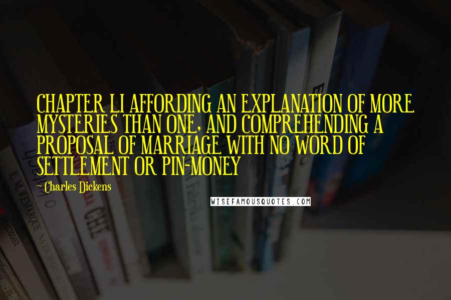 Charles Dickens Quotes: CHAPTER LI AFFORDING AN EXPLANATION OF MORE MYSTERIES THAN ONE, AND COMPREHENDING A PROPOSAL OF MARRIAGE WITH NO WORD OF SETTLEMENT OR PIN-MONEY