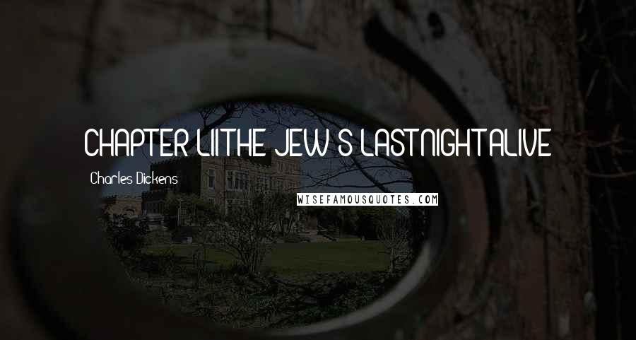 Charles Dickens Quotes: CHAPTER LII THE JEW'S LAST NIGHT ALIVE