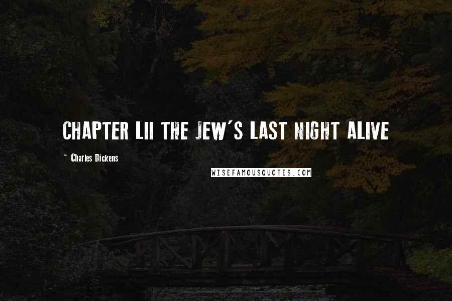 Charles Dickens Quotes: CHAPTER LII THE JEW'S LAST NIGHT ALIVE