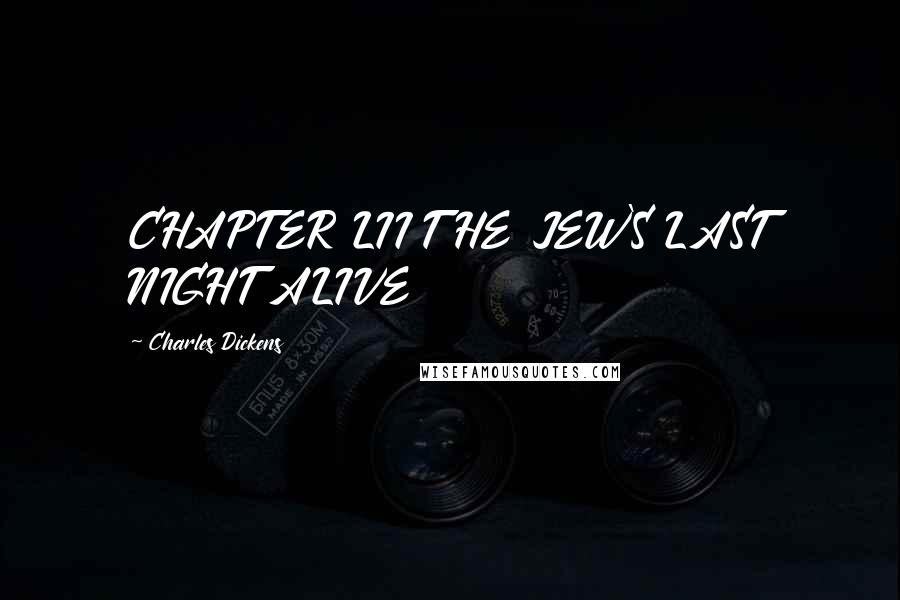 Charles Dickens Quotes: CHAPTER LII THE JEW'S LAST NIGHT ALIVE