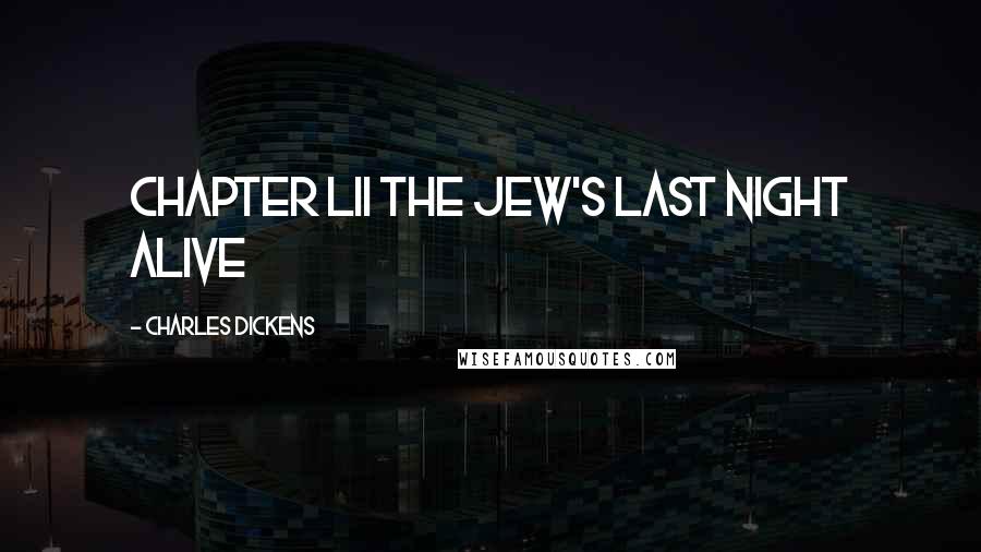 Charles Dickens Quotes: CHAPTER LII THE JEW'S LAST NIGHT ALIVE