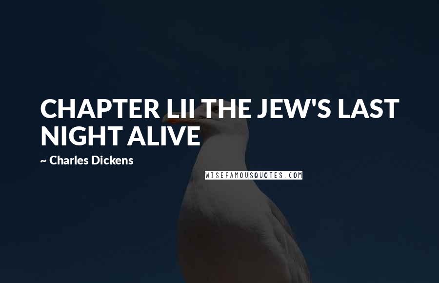 Charles Dickens Quotes: CHAPTER LII THE JEW'S LAST NIGHT ALIVE