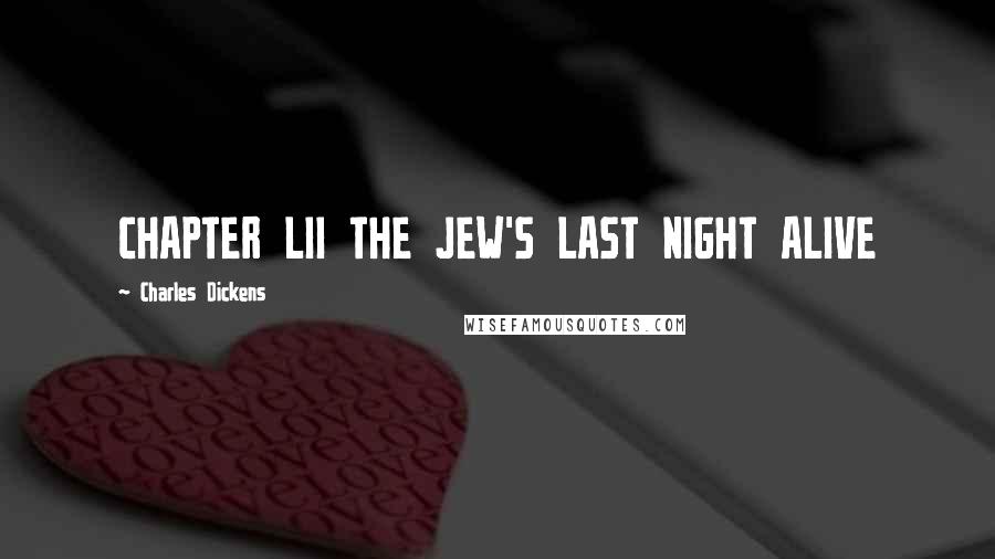 Charles Dickens Quotes: CHAPTER LII THE JEW'S LAST NIGHT ALIVE