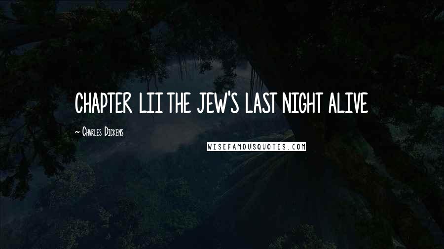 Charles Dickens Quotes: CHAPTER LII THE JEW'S LAST NIGHT ALIVE