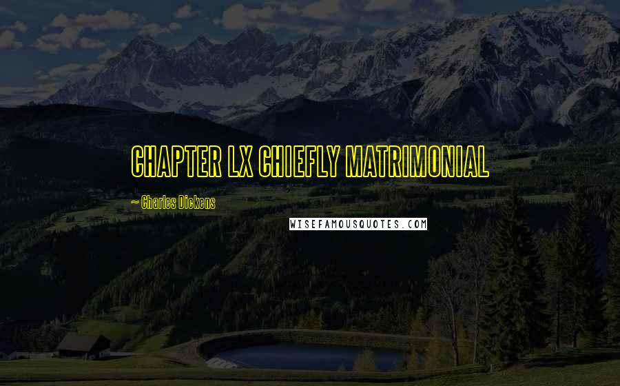 Charles Dickens Quotes: CHAPTER LX CHIEFLY MATRIMONIAL