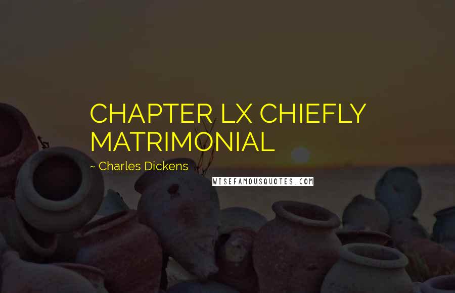 Charles Dickens Quotes: CHAPTER LX CHIEFLY MATRIMONIAL