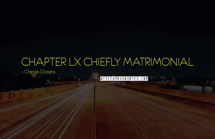Charles Dickens Quotes: CHAPTER LX CHIEFLY MATRIMONIAL