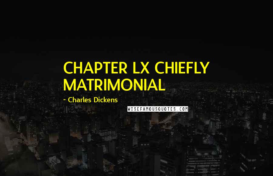 Charles Dickens Quotes: CHAPTER LX CHIEFLY MATRIMONIAL
