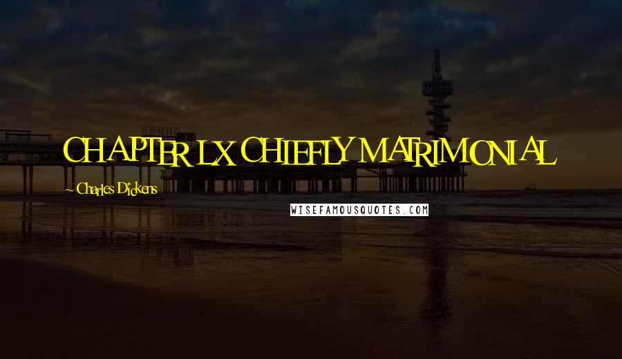 Charles Dickens Quotes: CHAPTER LX CHIEFLY MATRIMONIAL