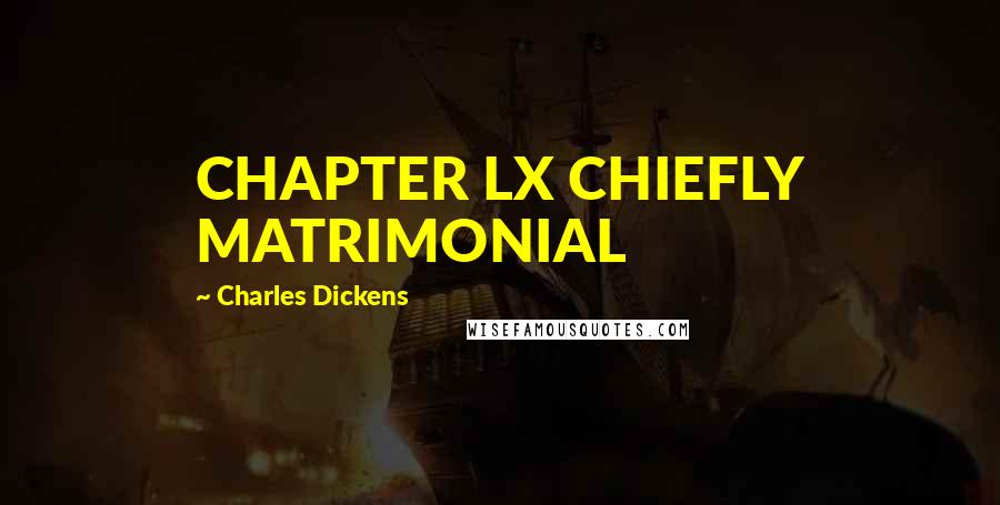 Charles Dickens Quotes: CHAPTER LX CHIEFLY MATRIMONIAL