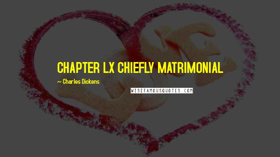 Charles Dickens Quotes: CHAPTER LX CHIEFLY MATRIMONIAL