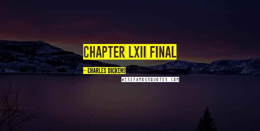Charles Dickens Quotes: CHAPTER LXII FINAL