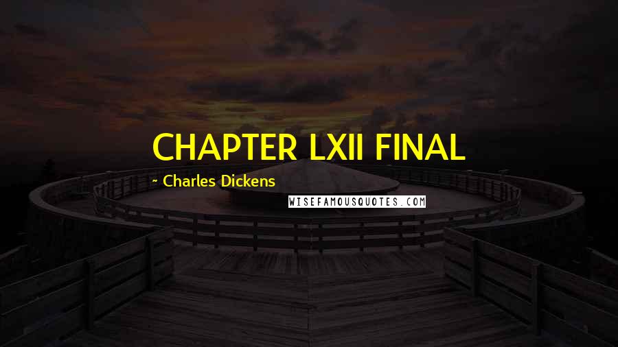 Charles Dickens Quotes: CHAPTER LXII FINAL