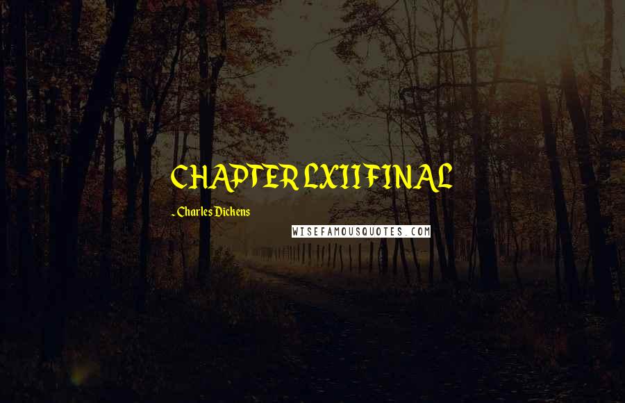 Charles Dickens Quotes: CHAPTER LXII FINAL