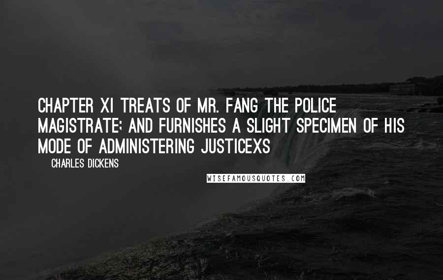 Charles Dickens Quotes: CHAPTER XI TREATS OF MR. FANG THE POLICE MAGISTRATE; AND FURNISHES A SLIGHT SPECIMEN OF HIS MODE OF ADMINISTERING JUSTICExs