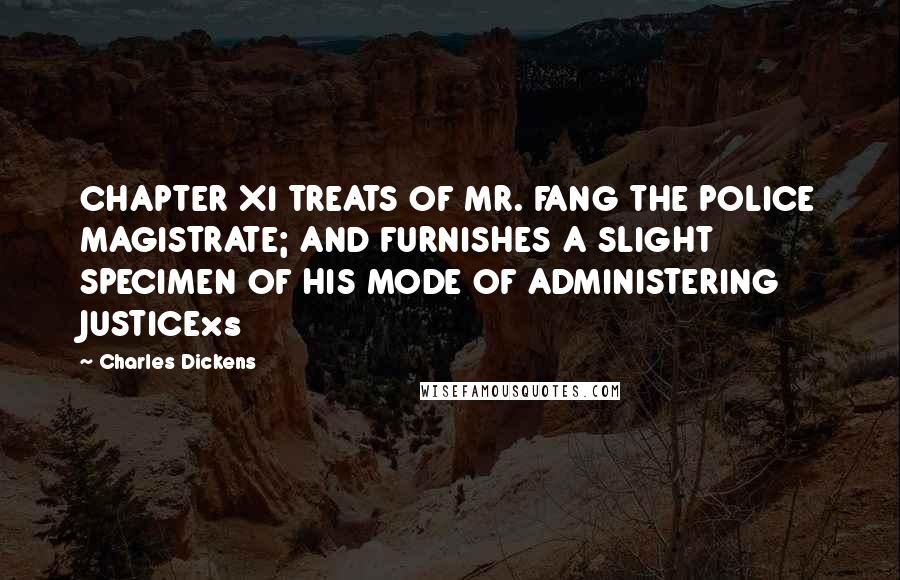 Charles Dickens Quotes: CHAPTER XI TREATS OF MR. FANG THE POLICE MAGISTRATE; AND FURNISHES A SLIGHT SPECIMEN OF HIS MODE OF ADMINISTERING JUSTICExs