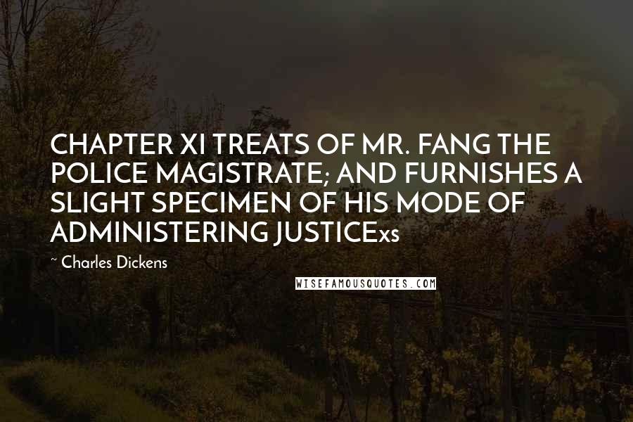 Charles Dickens Quotes: CHAPTER XI TREATS OF MR. FANG THE POLICE MAGISTRATE; AND FURNISHES A SLIGHT SPECIMEN OF HIS MODE OF ADMINISTERING JUSTICExs