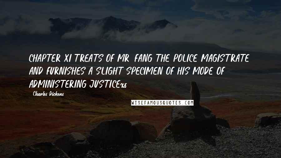 Charles Dickens Quotes: CHAPTER XI TREATS OF MR. FANG THE POLICE MAGISTRATE; AND FURNISHES A SLIGHT SPECIMEN OF HIS MODE OF ADMINISTERING JUSTICExs