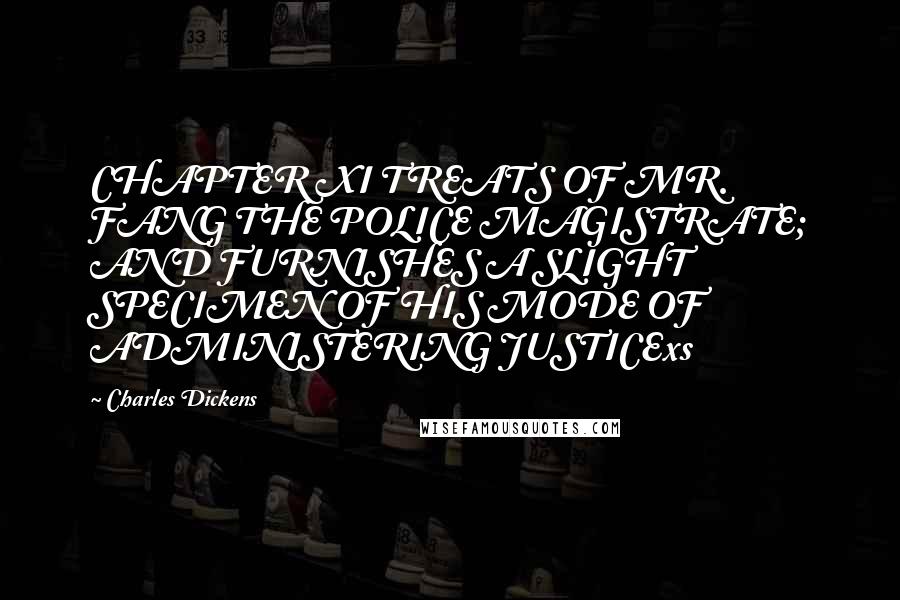 Charles Dickens Quotes: CHAPTER XI TREATS OF MR. FANG THE POLICE MAGISTRATE; AND FURNISHES A SLIGHT SPECIMEN OF HIS MODE OF ADMINISTERING JUSTICExs