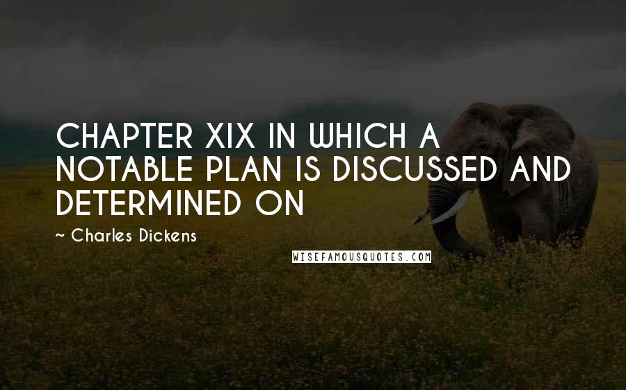 Charles Dickens Quotes: CHAPTER XIX IN WHICH A NOTABLE PLAN IS DISCUSSED AND DETERMINED ON