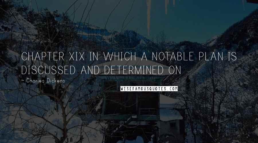 Charles Dickens Quotes: CHAPTER XIX IN WHICH A NOTABLE PLAN IS DISCUSSED AND DETERMINED ON