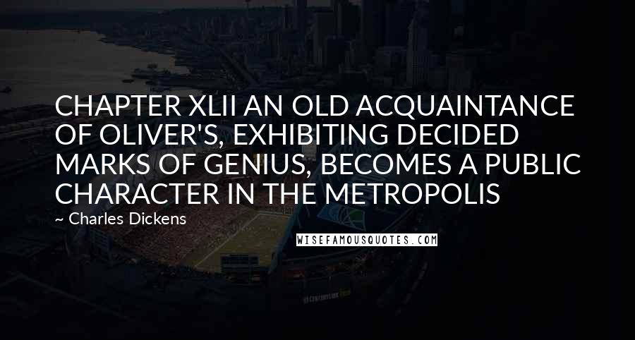 Charles Dickens Quotes: CHAPTER XLII AN OLD ACQUAINTANCE OF OLIVER'S, EXHIBITING DECIDED MARKS OF GENIUS, BECOMES A PUBLIC CHARACTER IN THE METROPOLIS