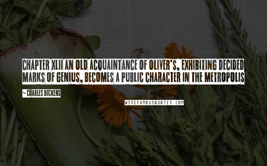 Charles Dickens Quotes: CHAPTER XLII AN OLD ACQUAINTANCE OF OLIVER'S, EXHIBITING DECIDED MARKS OF GENIUS, BECOMES A PUBLIC CHARACTER IN THE METROPOLIS