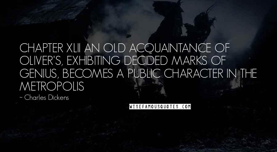 Charles Dickens Quotes: CHAPTER XLII AN OLD ACQUAINTANCE OF OLIVER'S, EXHIBITING DECIDED MARKS OF GENIUS, BECOMES A PUBLIC CHARACTER IN THE METROPOLIS