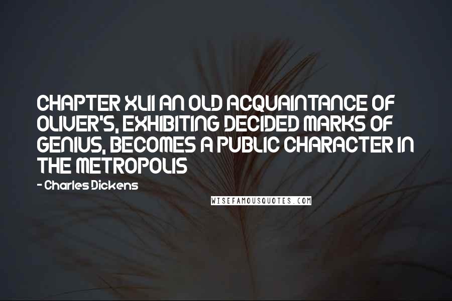 Charles Dickens Quotes: CHAPTER XLII AN OLD ACQUAINTANCE OF OLIVER'S, EXHIBITING DECIDED MARKS OF GENIUS, BECOMES A PUBLIC CHARACTER IN THE METROPOLIS