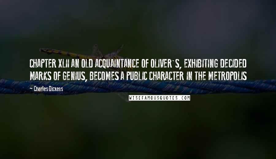 Charles Dickens Quotes: CHAPTER XLII AN OLD ACQUAINTANCE OF OLIVER'S, EXHIBITING DECIDED MARKS OF GENIUS, BECOMES A PUBLIC CHARACTER IN THE METROPOLIS