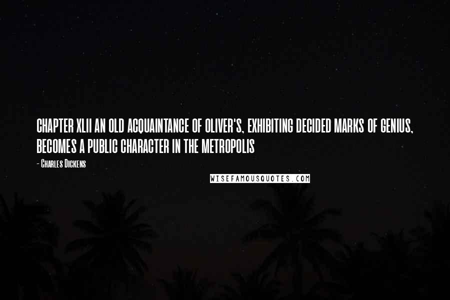 Charles Dickens Quotes: CHAPTER XLII AN OLD ACQUAINTANCE OF OLIVER'S, EXHIBITING DECIDED MARKS OF GENIUS, BECOMES A PUBLIC CHARACTER IN THE METROPOLIS