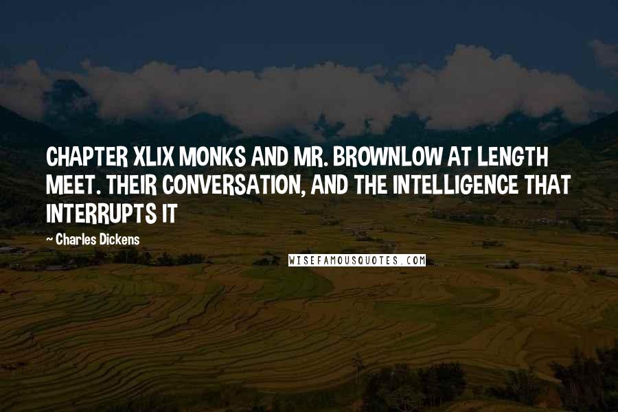 Charles Dickens Quotes: CHAPTER XLIX MONKS AND MR. BROWNLOW AT LENGTH MEET. THEIR CONVERSATION, AND THE INTELLIGENCE THAT INTERRUPTS IT