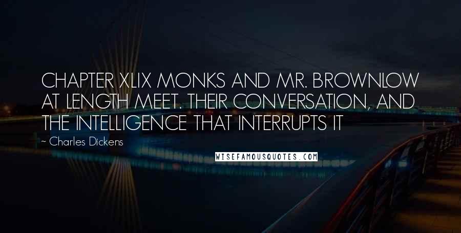 Charles Dickens Quotes: CHAPTER XLIX MONKS AND MR. BROWNLOW AT LENGTH MEET. THEIR CONVERSATION, AND THE INTELLIGENCE THAT INTERRUPTS IT