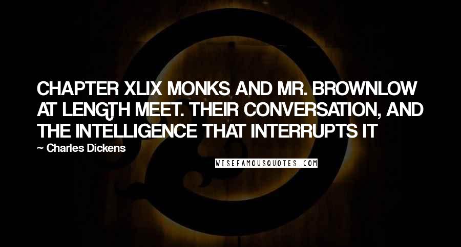 Charles Dickens Quotes: CHAPTER XLIX MONKS AND MR. BROWNLOW AT LENGTH MEET. THEIR CONVERSATION, AND THE INTELLIGENCE THAT INTERRUPTS IT