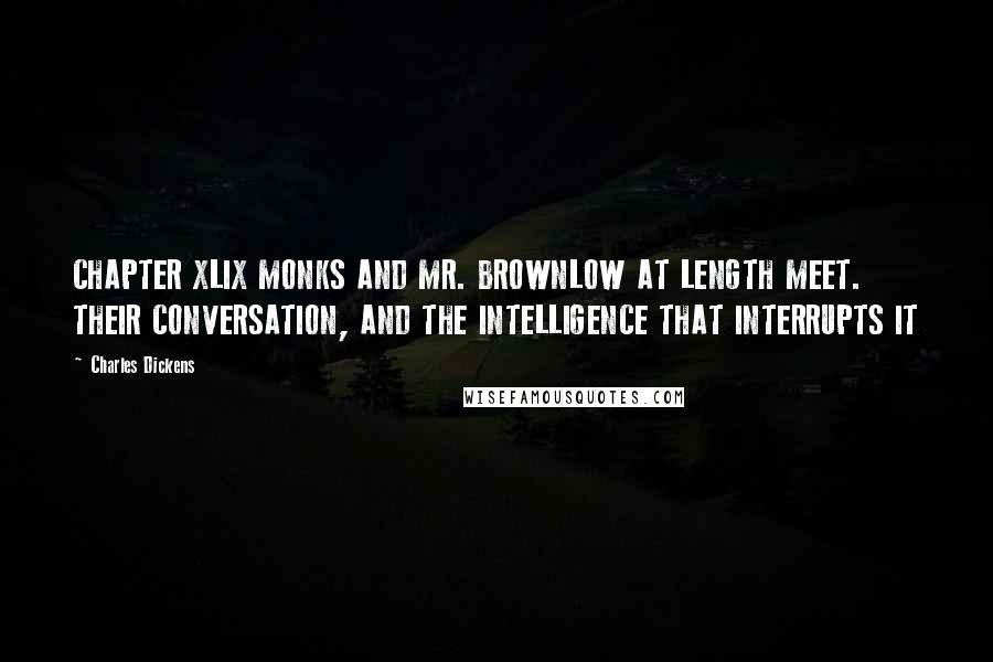 Charles Dickens Quotes: CHAPTER XLIX MONKS AND MR. BROWNLOW AT LENGTH MEET. THEIR CONVERSATION, AND THE INTELLIGENCE THAT INTERRUPTS IT