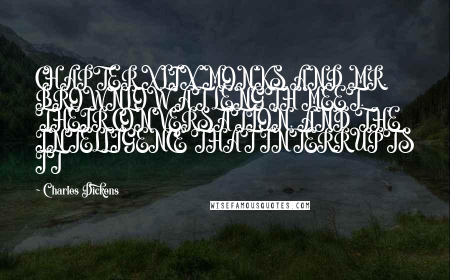 Charles Dickens Quotes: CHAPTER XLIX MONKS AND MR. BROWNLOW AT LENGTH MEET. THEIR CONVERSATION, AND THE INTELLIGENCE THAT INTERRUPTS IT
