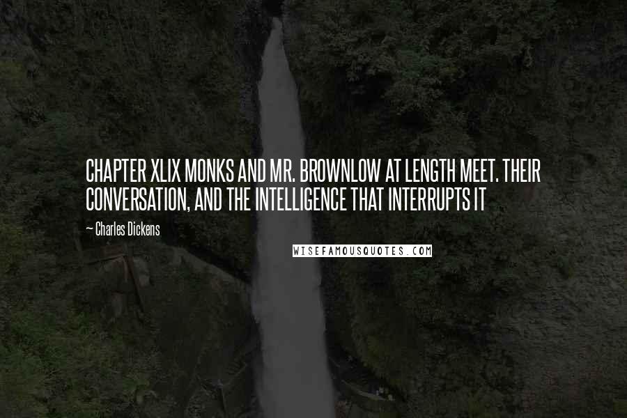 Charles Dickens Quotes: CHAPTER XLIX MONKS AND MR. BROWNLOW AT LENGTH MEET. THEIR CONVERSATION, AND THE INTELLIGENCE THAT INTERRUPTS IT