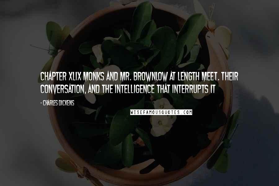 Charles Dickens Quotes: CHAPTER XLIX MONKS AND MR. BROWNLOW AT LENGTH MEET. THEIR CONVERSATION, AND THE INTELLIGENCE THAT INTERRUPTS IT