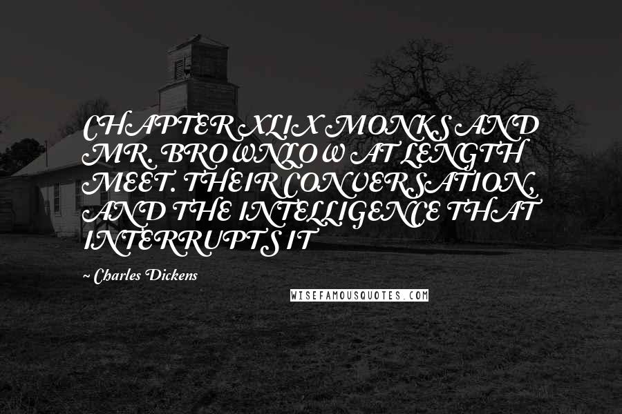 Charles Dickens Quotes: CHAPTER XLIX MONKS AND MR. BROWNLOW AT LENGTH MEET. THEIR CONVERSATION, AND THE INTELLIGENCE THAT INTERRUPTS IT