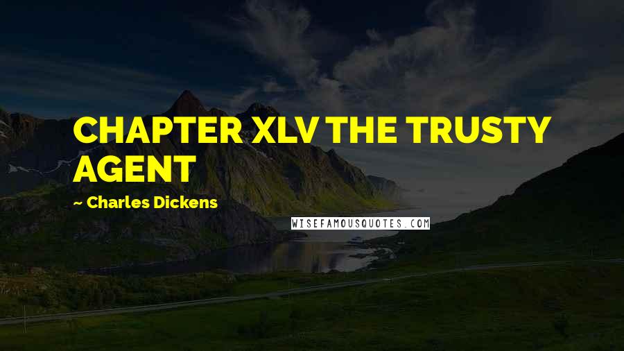 Charles Dickens Quotes: CHAPTER XLV THE TRUSTY AGENT